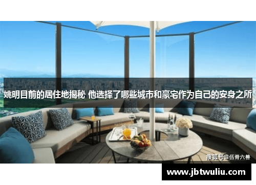 姚明目前的居住地揭秘 他选择了哪些城市和豪宅作为自己的安身之所