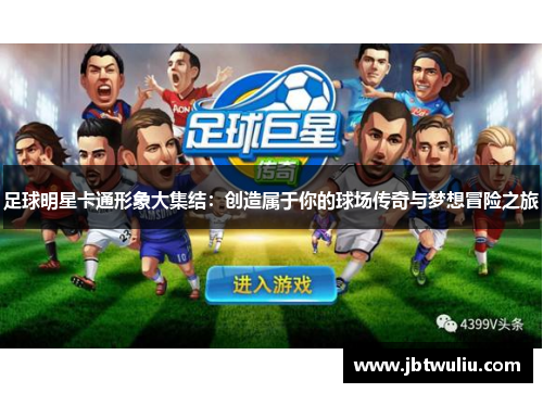 足球明星卡通形象大集结：创造属于你的球场传奇与梦想冒险之旅
