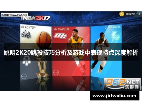 姚明2K20跳投技巧分析及游戏中表现特点深度解析
