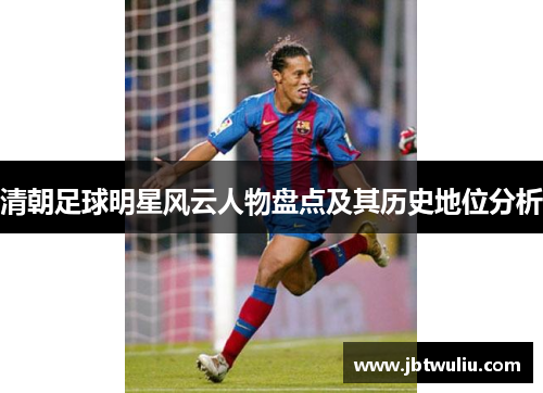 清朝足球明星风云人物盘点及其历史地位分析