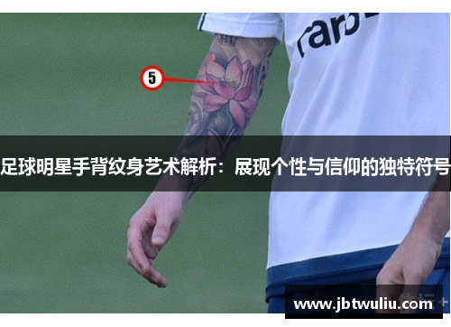 足球明星手背纹身艺术解析：展现个性与信仰的独特符号