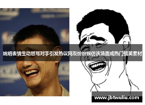 姚明表情生动怒骂对手引发热议网友纷纷模仿该场面成热门搞笑素材