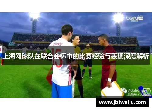 上海网球队在联合会杯中的比赛经验与表现深度解析