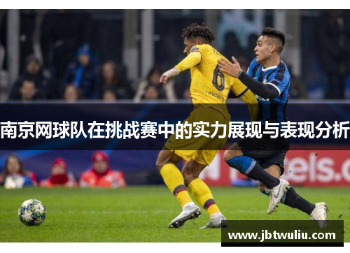 南京网球队在挑战赛中的实力展现与表现分析