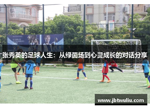 张秀英的足球人生：从绿茵场到心灵成长的对话分享