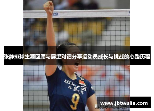 张静排球生涯回顾与展望对话分享运动员成长与挑战的心路历程