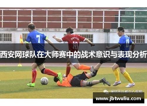 西安网球队在大师赛中的战术意识与表现分析