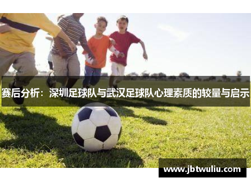 赛后分析：深圳足球队与武汉足球队心理素质的较量与启示