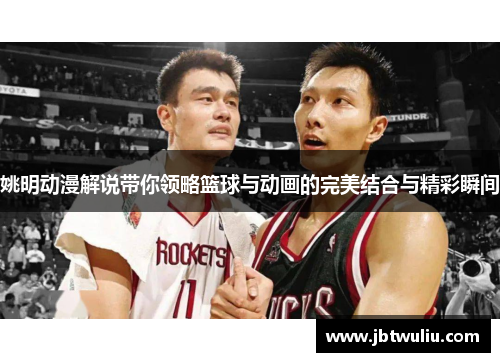 姚明动漫解说带你领略篮球与动画的完美结合与精彩瞬间