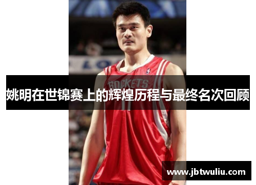姚明在世锦赛上的辉煌历程与最终名次回顾