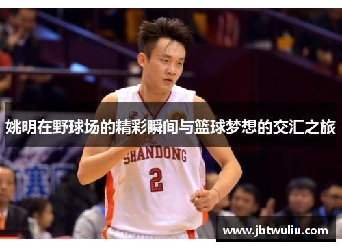 姚明在野球场的精彩瞬间与篮球梦想的交汇之旅