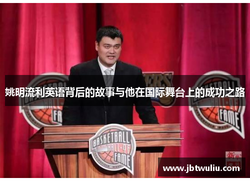 姚明流利英语背后的故事与他在国际舞台上的成功之路