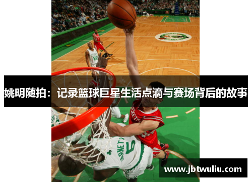 姚明随拍：记录篮球巨星生活点滴与赛场背后的故事