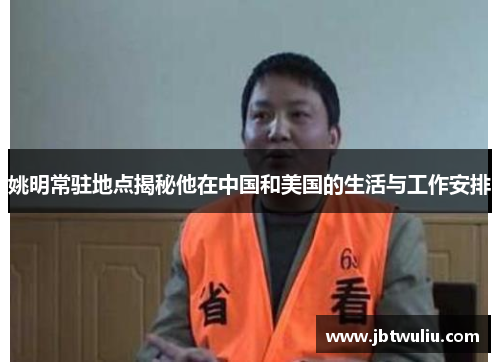 姚明常驻地点揭秘他在中国和美国的生活与工作安排