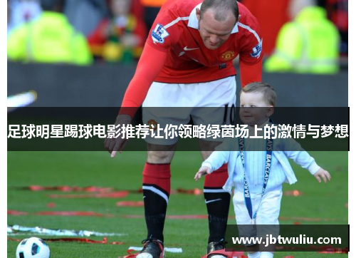 足球明星踢球电影推荐让你领略绿茵场上的激情与梦想