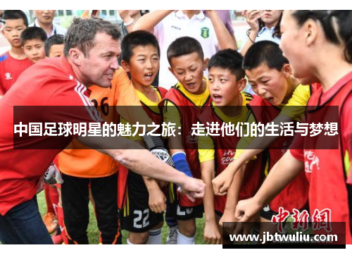 中国足球明星的魅力之旅：走进他们的生活与梦想