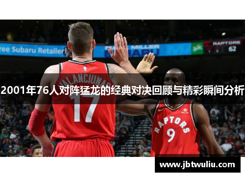 2001年76人对阵猛龙的经典对决回顾与精彩瞬间分析