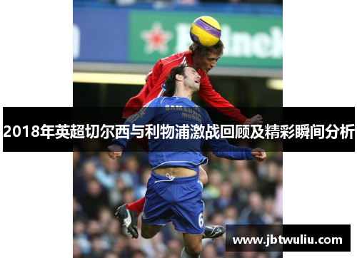 2018年英超切尔西与利物浦激战回顾及精彩瞬间分析