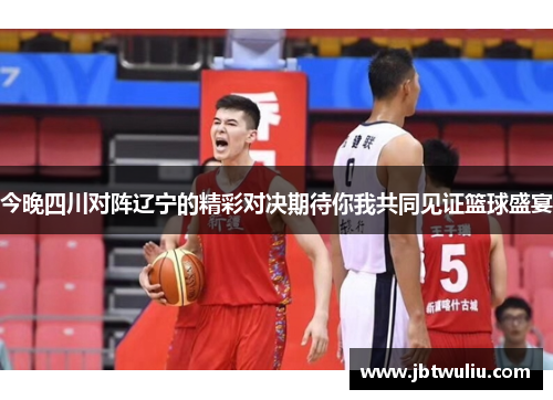 今晚四川对阵辽宁的精彩对决期待你我共同见证篮球盛宴