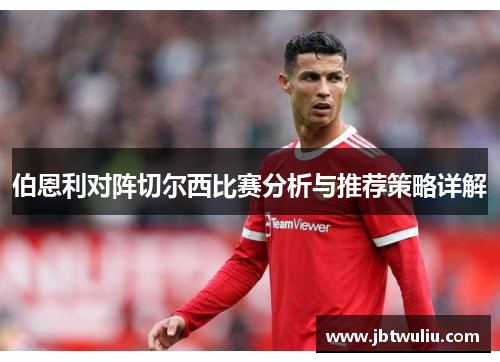 伯恩利对阵切尔西比赛分析与推荐策略详解