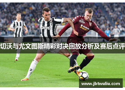 切沃与尤文图斯精彩对决回放分析及赛后点评